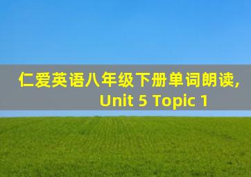 仁爱英语八年级下册单词朗读,Unit 5 Topic 1